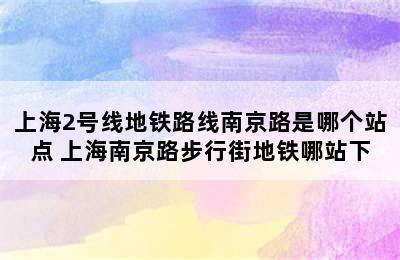 上海2号线地铁路线南京路是哪个站点 上海南京路步行街地铁哪站下